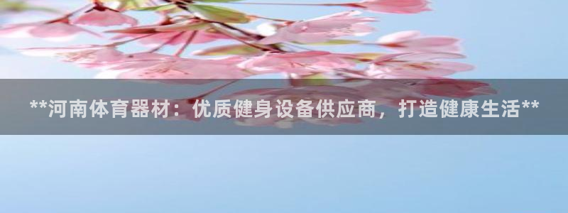 耀世平台登录地址在哪:**河南体育器材:优质健身设备供应商,